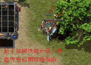 新手如何快速升级？热血传奇初期攻略指南