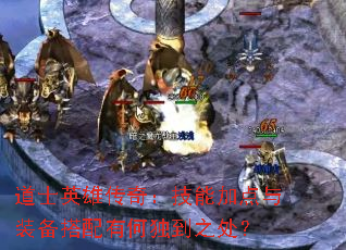 道士英雄传奇:技能加点与装备搭配有何独到之处? 道士英雄传奇:技能加点与装备搭配有何独到之处?