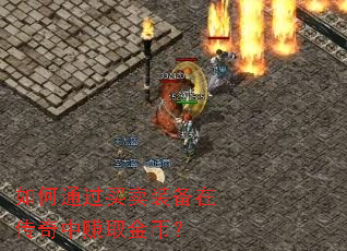 如何通过买卖装备在传奇中赚取金币？