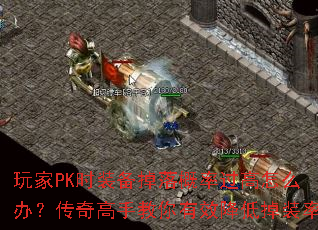 玩家PK时装备掉落概率过高怎么办？传奇高手教你有效降低掉装率