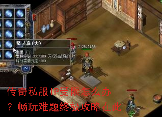 传奇私服IP受限怎么办？畅玩难题终极攻略在此