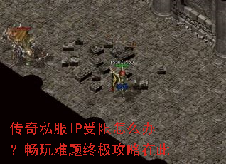 传奇私服IP受限怎么办？畅玩难题终极攻略在此