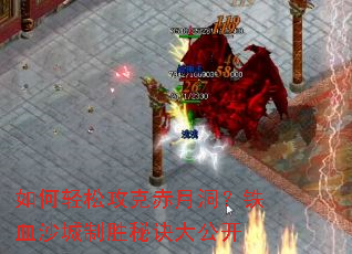 如何轻松攻克赤月洞？铁血沙城制胜秘诀大公开