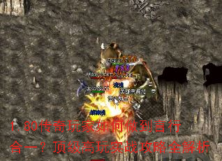 1.80传奇玩家如何做到言行合一？顶级高玩实战攻略全解析