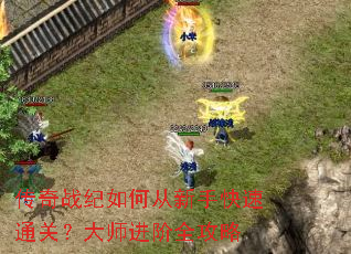 传奇战纪如何从新手快速通关？大师进阶全攻略