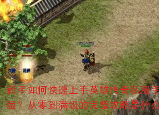 新手如何快速上手英雄传奇私服手机版?从零到满级的完整攻略是什么? 新手如何快速上手英雄传奇私服手机版?从零到满级的完整攻略是什么?