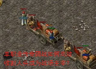 单职业传奇团战如何高效收割人头成为战场主宰? 单职业传奇团战如何高效收割人头成为战场主宰?