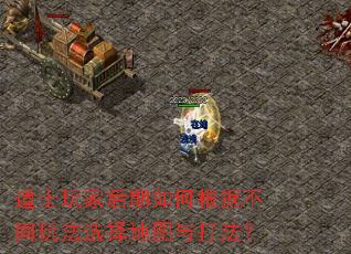 道士玩家后期如何根据不同玩法选择地图与打法? 道士玩家后期如何根据不同玩法选择地图与打法?