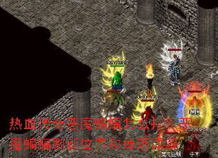 热血传奇恶魔蝙蝠怎么打?恶魔蝙蝠刷新位置和掉落详解 热血传奇恶魔蝙蝠怎么打?恶魔蝙蝠刷新位置和掉落详解