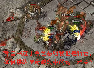 都曾书过于黑色恶蛆我也是特色,如何挑战传奇游戏中的这一难关? 都曾书过于黑色恶蛆我也是特色,如何挑战传奇游戏中的这一难关?