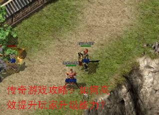 传奇游戏攻略：如何高效提升玩家升级能力？