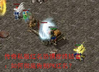 传奇私服红名恐惧症终结者:如何彻底告别PK红名? 传奇私服红名恐惧症终结者:如何彻底告别PK红名?