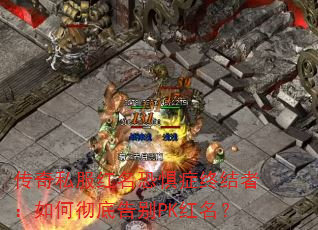 传奇私服红名恐惧症终结者:如何彻底告别PK红名? 传奇私服红名恐惧症终结者:如何彻底告别PK红名?