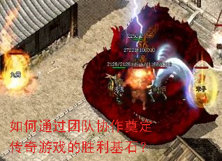 如何通过团队协作奠定传奇游戏的胜利基石? 如何通过团队协作奠定传奇游戏的胜利基石?