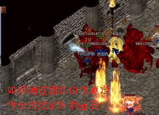 如何通过团队协作奠定传奇游戏的胜利基石? 如何通过团队协作奠定传奇游戏的胜利基石?