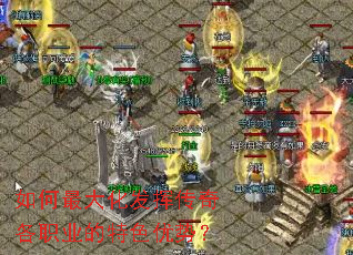 如何最大化发挥传奇各职业的特色优势？