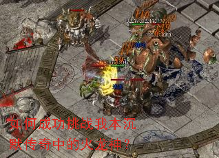 如何成功挑战我本沉默传奇中的火龙神？