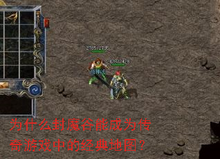为什么封魔谷能成为传奇游戏中的经典地图？