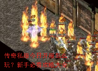 传奇私服今日开服怎么玩？新手必看攻略大全