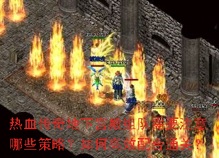 热血传奇地下宫殿组队需要注意哪些策略？如何高效配合通关？