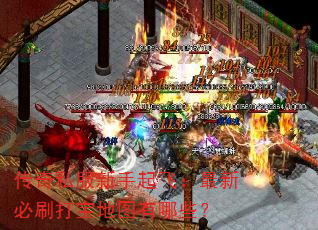 传奇私服新手起飞:最新必刷打宝地图有哪些? 传奇私服新手起飞:最新必刷打宝地图有哪些?