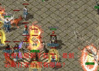 传奇私服新手起飞:最新必刷打宝地图有哪些? 传奇私服新手起飞:最新必刷打宝地图有哪些?