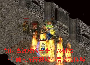 如何高效攻略传奇1.76封魔谷？勇闯魔障获取神装技巧详解
