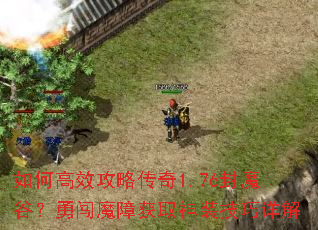 如何高效攻略传奇1.76封魔谷？勇闯魔障获取神装技巧详解