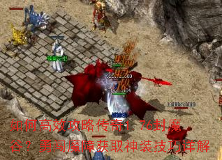 如何高效攻略传奇1.76封魔谷？勇闯魔障获取神装技巧详解