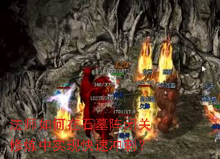 法师如何在石墓阵闭关修炼中实现快速冲刺? 法师如何在石墓阵闭关修炼中实现快速冲刺?