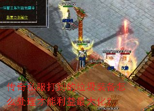 传奇私服打到的垃圾装备怎么处理才能利益最大化? 传奇私服打到的垃圾装备怎么处理才能利益最大化?