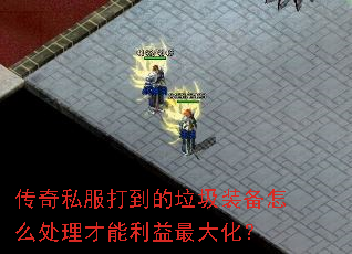 传奇私服打到的垃圾装备怎么处理才能利益最大化? 传奇私服打到的垃圾装备怎么处理才能利益最大化?