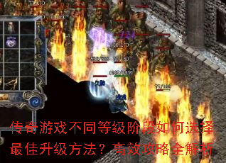 传奇游戏不同等级阶段如何选择最佳升级方法？高效攻略全解析