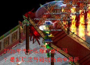2026年传奇私服还能玩吗?最新玩法与避坑指南全解析 2026年传奇私服还能玩吗?最新玩法与避坑指南全解析