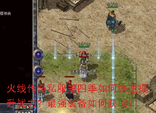 火线传奇私服第四季如何快速提升战力?最强装备如何获取? 火线传奇私服第四季如何快速提升战力?最强装备如何获取?