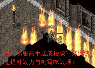传奇私服高手速成秘诀？如何快速提升战力与制霸PK战场？