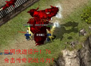 如何快速提升1.76合击传奇的战斗力? 如何快速提升1.76合击传奇的战斗力?
