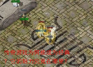 传奇游戏为何能成为经典？它的魅力究竟在哪里？