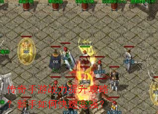 传奇手游战力提升攻略？新手如何快速变强？