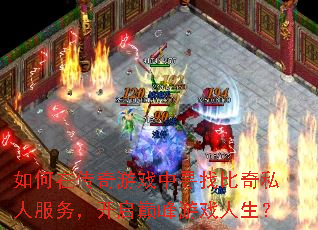 如何在传奇游戏中寻找比奇私人服务,开启巅峰游戏人生? 如何在传奇游戏中寻找比奇私人服务,开启巅峰游戏人生?