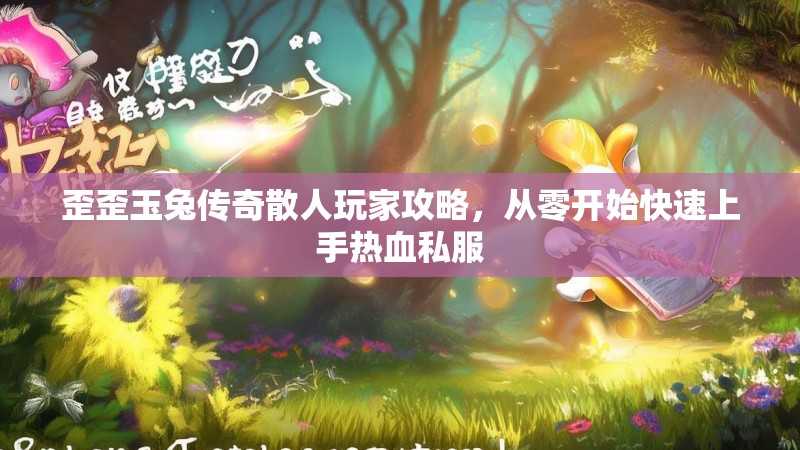 歪歪玉兔传奇散人玩家攻略,从零开始快速上手热血私服 歪歪玉兔传奇散人玩家攻略,从零开始快速上手热血私服