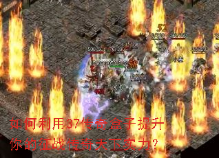 如何利用37传奇盒子提升你的征战传奇天下实力？