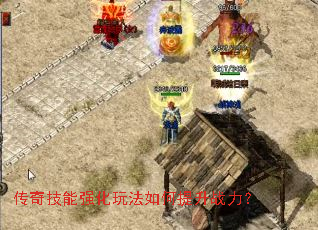 传奇技能强化玩法如何提升战力? 传奇技能强化玩法如何提升战力?