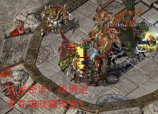 火龙密语:如何逆天夺宝制霸传奇? 火龙密语:如何逆天夺宝制霸传奇?