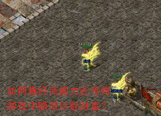 如何靠经商能力在传奇游戏中赚取巨额财富？