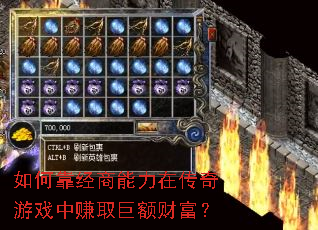 如何靠经商能力在传奇游戏中赚取巨额财富？