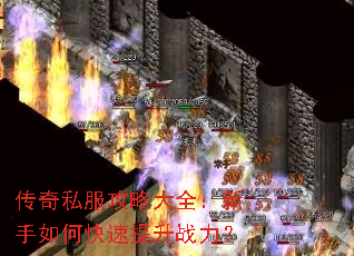 传奇私服攻略大全:新手如何快速提升战力? 传奇私服攻略大全:新手如何快速提升战力?