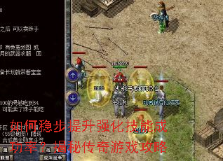 如何稳步提升强化技能成功率？揭秘传奇游戏攻略