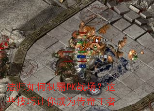 法师如何制霸PK战场？这些技巧让你成为传奇王者