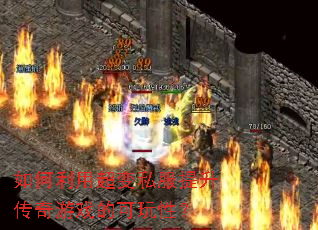 如何利用超变私服提升传奇游戏的可玩性？